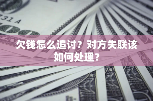 北京欠钱怎么追讨？对方失联该如何处理？