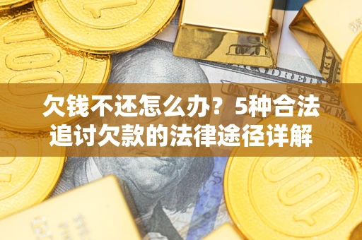 北京欠钱不还怎么办？5种合法追讨欠款的法律途径详解
