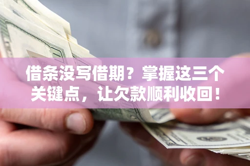 北京借条没写借期？掌握这三个关键点，让欠款顺利收回！