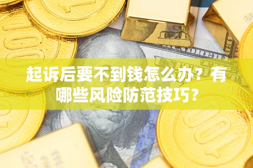 北京起诉后要不到钱怎么办?有哪些风险防范技巧? 北京起诉后要不到钱怎么办?有哪些风险防范技巧?