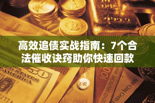 北京高效追债实战指南：7个合法催收诀窍助你快速回款