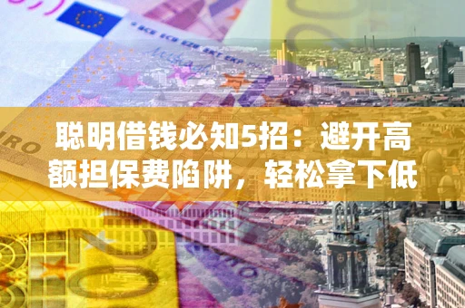 北京聪明借钱必知5招：避开高额担保费陷阱，轻松拿下低息贷款