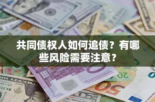 北京共同债权人如何追债？有哪些风险需要注意？