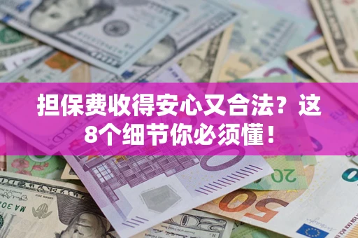 北京担保费收得安心又合法？这8个细节你必须懂！