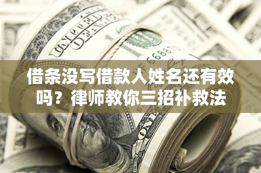 北京借条没写借款人姓名还有效吗？律师教你三招补救法