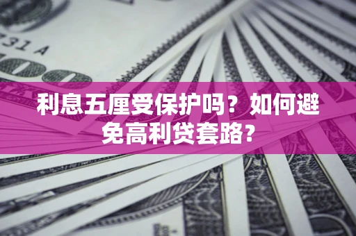 北京利息五厘受保护吗？如何避免高利贷套路？