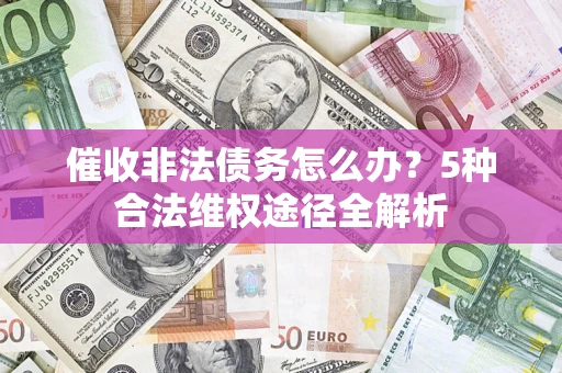 北京催收非法债务怎么办？5种合法维权途径全解析