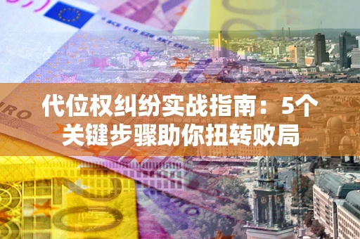 北京代位权纠纷实战指南：5个关键步骤助你扭转败局