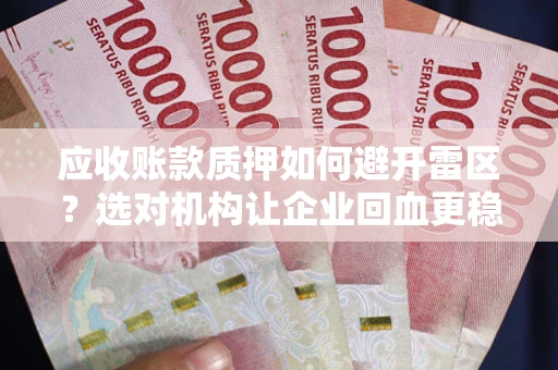 北京应收账款质押如何避开雷区？选对机构让企业回血更稳