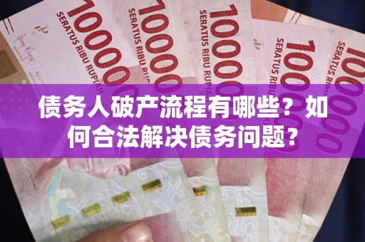 北京债务人破产流程有哪些？如何合法解决债务问题？