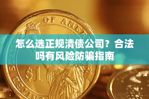 北京怎么选正规清债公司？合法吗有风险防骗指南