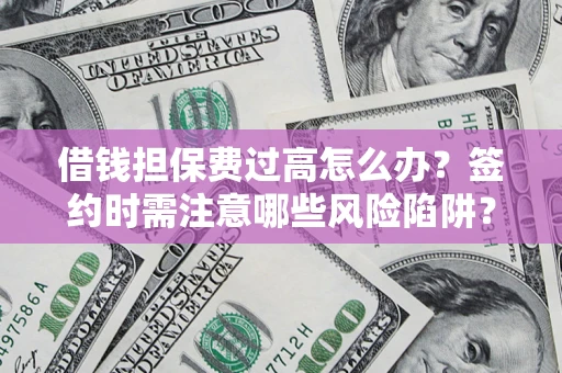 北京借钱担保费过高怎么办？签约时需注意哪些风险陷阱？