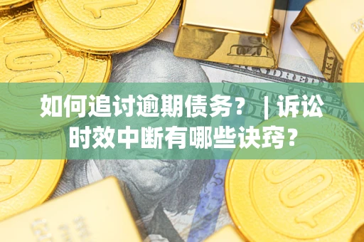 北京如何追讨逾期债务？ | 诉讼时效中断有哪些诀窍？