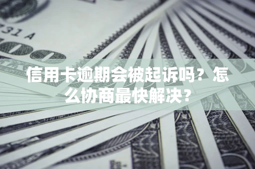 北京信用卡逾期会被起诉吗？怎么协商最快解决？