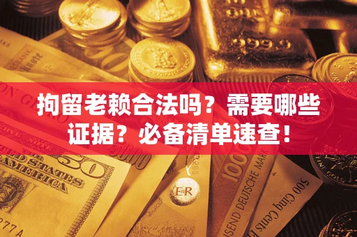 北京拘留老赖合法吗？需要哪些证据？必备清单速查！