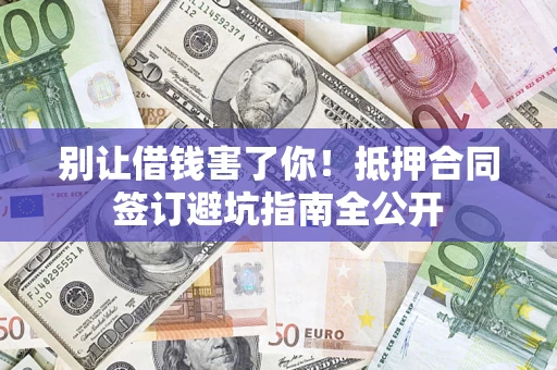 北京别让借钱害了你！抵押合同签订避坑指南全公开